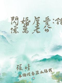 闪婚厚爱:错嫁亿万老公