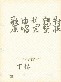 歌曲我想对你说原唱完整版