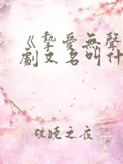 《挚爱无声》短剧又名叫什么