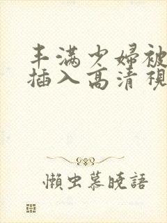 丰满少妇被猛烈插入高清视频免费观看