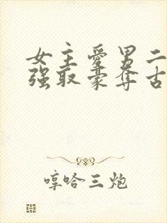 女主爱男二男主强取豪夺古言小说