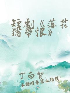 短剧《落花有泪犹带恨》