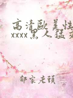 高清欧美性猛交xxxx黑人猛交: