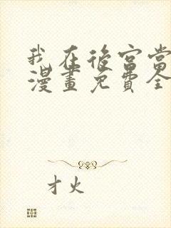 我在后宫当大佬漫画免费全集