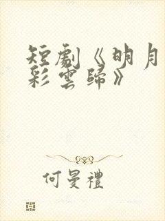 短剧《明月曾照彩云归》