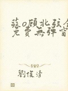 苏o顾北弦全文免费无弹窗