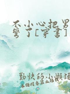 不小心把男主掰弯了[穿书]