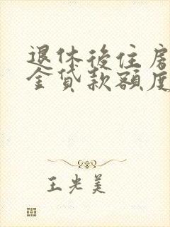 退休后住房公积金贷款额度是多少