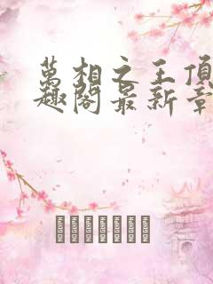 万相之王顶点笔趣阁最新章节更新