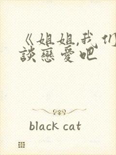 《姐姐,我们来谈恋爱吧