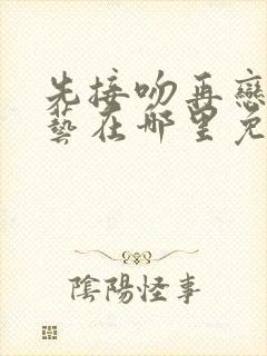 先接吻再恋爱综艺在哪里免费看