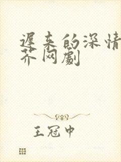 迟来的深情如草芥网剧