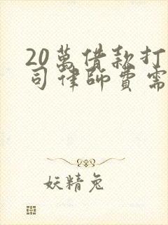 20万借款打官司律师费需要多少