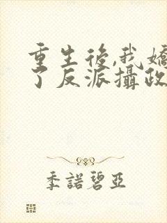 重生后,我娇养了反派摄政王全文版