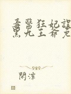 毒医狂妃误惹腹黑九王爷免费阅读