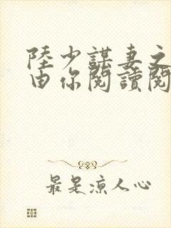 陆少谋妻之婚不由你阅读阅读全文