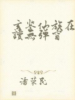 玄鉴仙族在线阅读无弹窗