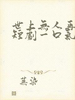 世上无人再爱我短剧一口气看完