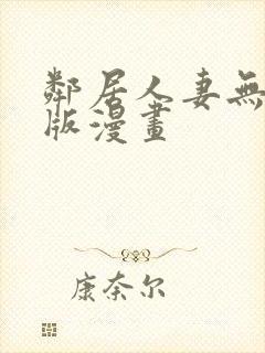 邻居人妻无删减版漫画