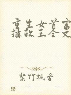 重生女首富娇养摄政王全文免费