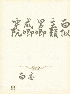 穿成男主白月光阮唧唧类似