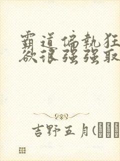 霸道偏执狂占有欲很强强取豪夺