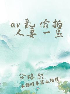 av 乱 偷拍 人妻 一区