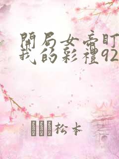 开局女帝盯上了我的彩礼92