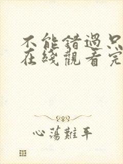 不能错过只有你在线观看完整免费高清原声