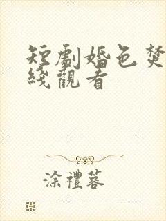 短剧婚色焚心在线观看