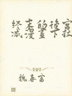 终末的后宫无删减漫画下拉式