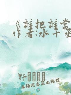 《谁把谁当真》作者:水千丞