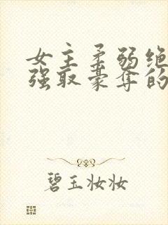 女主柔弱绝色被强取豪夺的总裁文