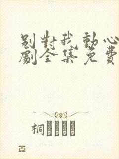 别对我动心电视剧全集免费观看