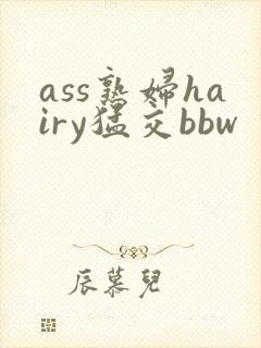 ass熟妇hairy猛交bbw
