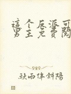 这个反派可真像男主免费阅读正版