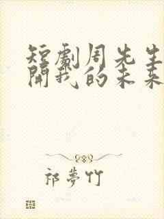 短剧周先生请离开我的未来