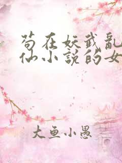 苟在妖武乱世修仙小说的女主角