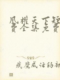 凰权天下短剧免费全集免费播放