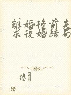 离婚后前夫哭着求复婚结局