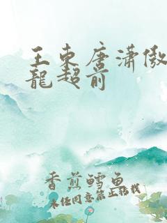 王东唐潇傲世潜龙超前