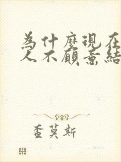 为什么现在年轻人不愿意结婚