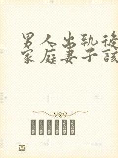 男人出轨后回归家庭妻子该怎么做