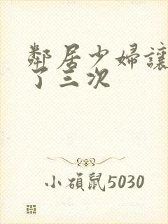 邻居少妇让我爽了三次