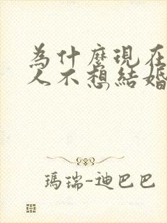 为什么现在年轻人不想结婚