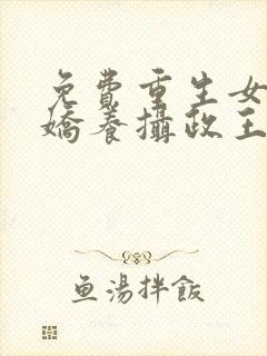 免费重生女首富娇养摄政王小说