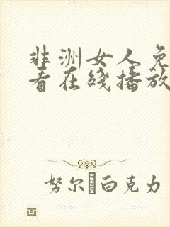 非洲女人免费观看在线播放电视剧的