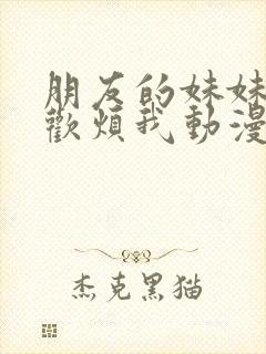 朋友的妹妹只喜欢烦我动漫免费看