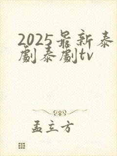 2025最新泰剧泰剧tv