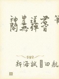 神农道君 笔趣阁无弹窗